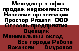 Менеджер в офис продаж недвижимости › Название организации ­ Простор-Риэлти, ООО › Отрасль предприятия ­ Оценщик › Минимальный оклад ­ 140 000 - Все города Работа » Вакансии   . Амурская обл.,Благовещенск г.